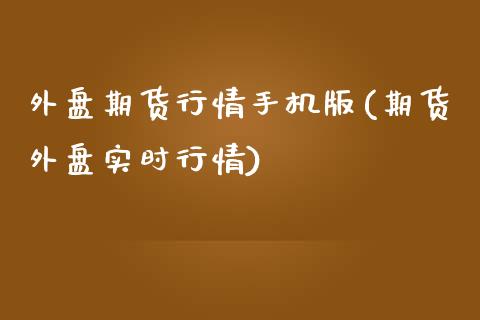 外盘期货行情手机版(期货外盘实时行情)_https://gjqh.wpmee.com_期货百科_第1张