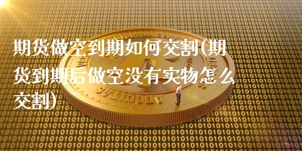 期货做空到期如何交割(期货到期后做空没有实物怎么交割)_https://gjqh.wpmee.com_期货新闻_第1张