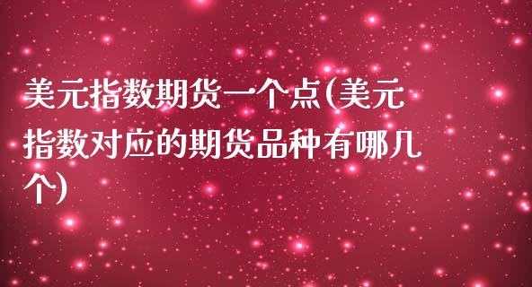 美元指数期货一个点(美元指数对应的期货品种有哪几个)_https://gjqh.wpmee.com_期货百科_第1张