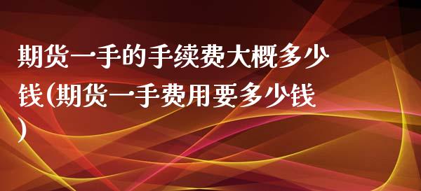 期货一手的手续费大概多少钱(期货一手费用要多少钱)_https://gjqh.wpmee.com_期货开户_第1张