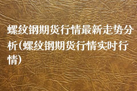 螺纹钢期货行情最新走势分析(螺纹钢期货行情实时行情)_https://gjqh.wpmee.com_期货百科_第1张