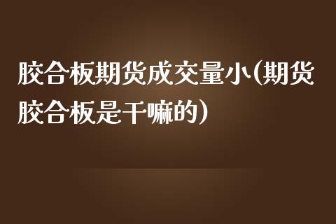 胶合板期货成交量小(期货胶合板是干嘛的)_https://gjqh.wpmee.com_期货新闻_第1张