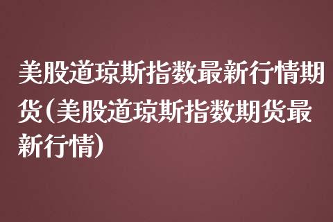 美股道琼斯指数最新行情期货(美股道琼斯指数期货最新行情)_https://gjqh.wpmee.com_期货新闻_第1张