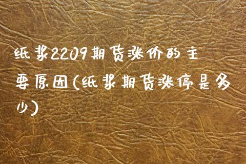 纸浆2209期货涨价的主要原因(纸浆期货涨停是多少)_https://gjqh.wpmee.com_期货百科_第1张