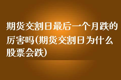 期货交割日最后一个月跌的厉害吗(期货交割日为什么股票会跌)_https://gjqh.wpmee.com_期货百科_第1张