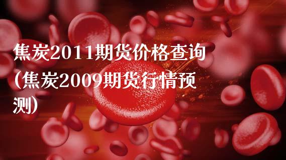 焦炭2011期货价格查询(焦炭2009期货行情预测)_https://gjqh.wpmee.com_期货平台_第1张