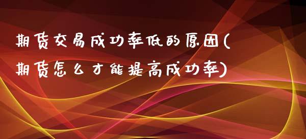 期货交易成功率低的原因(期货怎么才能提高成功率)_https://gjqh.wpmee.com_期货平台_第1张