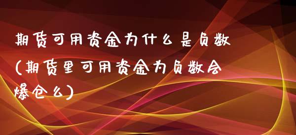 期货可用资金为什么是负数(期货里可用资金为负数会爆仓么)_https://gjqh.wpmee.com_期货开户_第1张