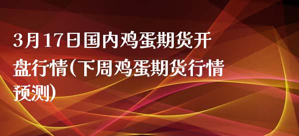 3月17日国内鸡蛋期货开盘行情(下周鸡蛋期货行情预测)_https://gjqh.wpmee.com_期货开户_第1张