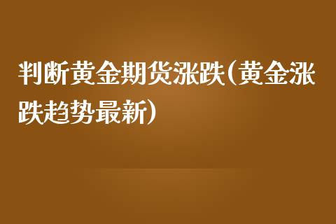 判断黄金期货涨跌(黄金涨跌趋势最新)_https://gjqh.wpmee.com_期货开户_第1张