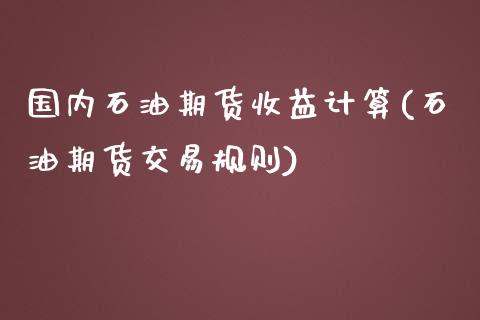 国内石油期货收益计算(石油期货交易规则)_https://gjqh.wpmee.com_期货平台_第1张