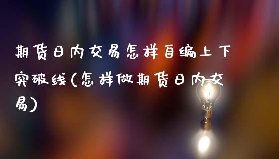 期货日内交易怎样自编上下突破线(怎样做期货日内交易)_https://gjqh.wpmee.com_期货开户_第1张