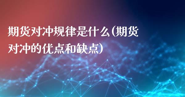 期货对冲规律是什么(期货对冲的优点和缺点)_https://gjqh.wpmee.com_期货百科_第1张