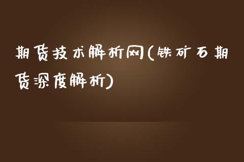 期货技术解析网(铁矿石期货深度解析)_https://gjqh.wpmee.com_国际期货_第1张