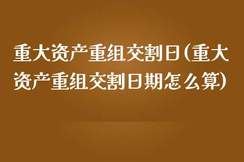 重大资产重组交割日(重大资产重组交割日期怎么算)_https://gjqh.wpmee.com_期货百科_第1张