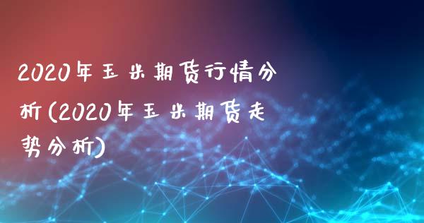 2020年玉米期货行情分析(2020年玉米期货走势分析)_https://gjqh.wpmee.com_国际期货_第1张