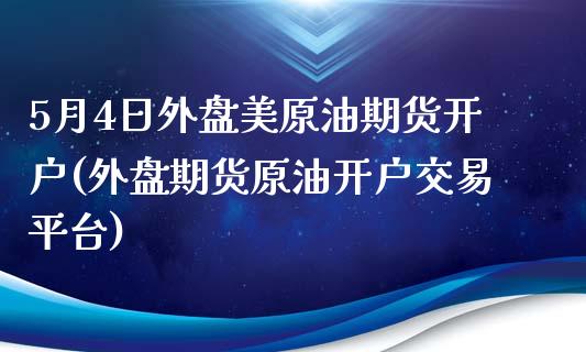 5月4日外盘美原油期货开户(外盘期货原油开户交易平台)_https://gjqh.wpmee.com_期货开户_第1张