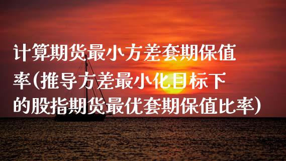 计算期货最小方差套期保值率(推导方差最小化目标下的股指期货最优套期保值比率)_https://gjqh.wpmee.com_期货开户_第1张