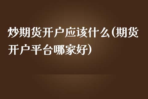 炒期货开户应该什么(期货开户平台哪家好)_https://gjqh.wpmee.com_期货百科_第1张