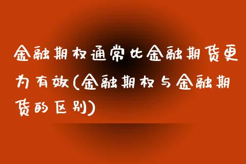 金融期权通常比金融期货更为有效(金融期权与金融期货的区别)_https://gjqh.wpmee.com_期货百科_第1张