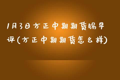 1月3日方正中期期货锡早评(方正中期期货怎么样)_https://gjqh.wpmee.com_期货百科_第1张