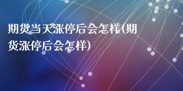 期货当天涨停后会怎样(期货涨停后会怎样)_https://gjqh.wpmee.com_期货平台_第1张