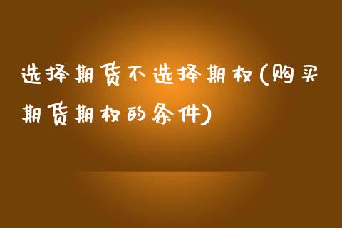 选择期货不选择期权(购买期货期权的条件)_https://gjqh.wpmee.com_期货开户_第1张