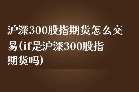 沪深300股指期货怎么交易(if是沪深300股指期货吗)_https://gjqh.wpmee.com_期货新闻_第1张