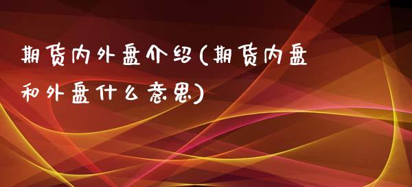 期货内外盘介绍(期货内盘和外盘什么意思)_https://gjqh.wpmee.com_国际期货_第1张