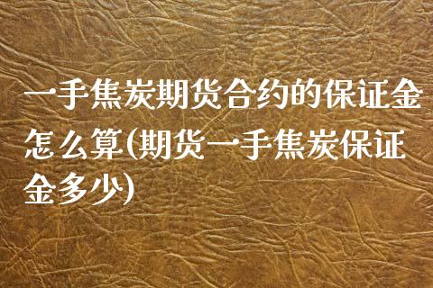 一手焦炭期货合约的保证金怎么算(期货一手焦炭保证金多少)_https://gjqh.wpmee.com_国际期货_第1张