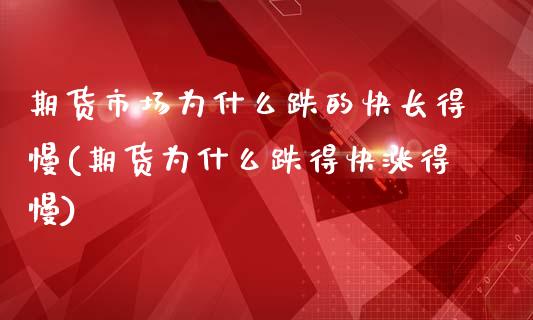 期货市场为什么跌的快长得慢(期货为什么跌得快涨得慢)_https://gjqh.wpmee.com_国际期货_第1张