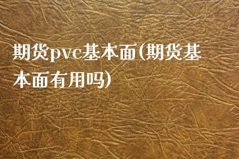 期货pvc基本面(期货基本面有用吗)_https://gjqh.wpmee.com_国际期货_第1张