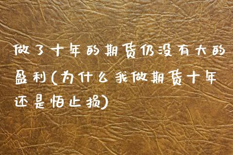 做了十年的期货仍没有大的盈利(为什么我做期货十年还是怕止损)_https://gjqh.wpmee.com_期货平台_第1张