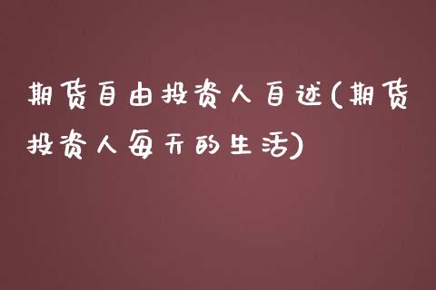 期货自由投资人自述(期货投资人每天的生活)_https://gjqh.wpmee.com_国际期货_第1张