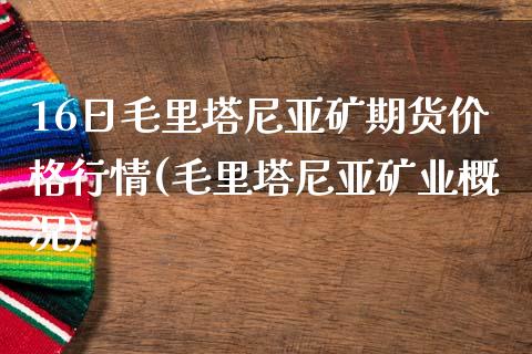 16日毛里塔尼亚矿期货价格行情(毛里塔尼亚矿业概况)_https://gjqh.wpmee.com_国际期货_第1张