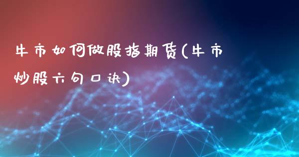 牛市如何做股指期货(牛市炒股六句口诀)_https://gjqh.wpmee.com_期货平台_第1张