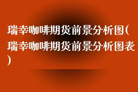 瑞幸咖啡期货前景分析图(瑞幸咖啡期货前景分析图表)_https://gjqh.wpmee.com_期货新闻_第1张