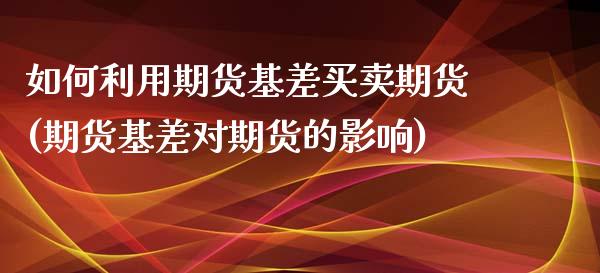 如何利用期货基差买卖期货(期货基差对期货的影响)_https://gjqh.wpmee.com_期货百科_第1张