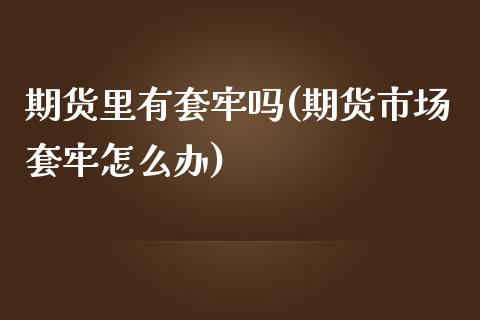 期货里有套牢吗(期货市场套牢怎么办)_https://gjqh.wpmee.com_国际期货_第1张