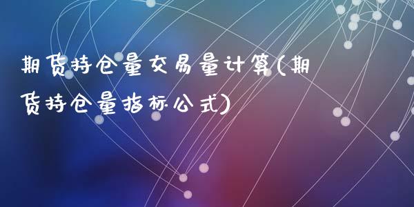 期货持仓量交易量计算(期货持仓量指标公式)_https://gjqh.wpmee.com_期货开户_第1张