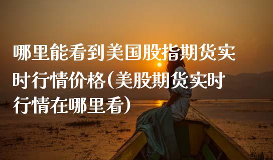 哪里能看到美国股指期货实时行情价格(美股期货实时行情在哪里看)_https://gjqh.wpmee.com_期货平台_第1张