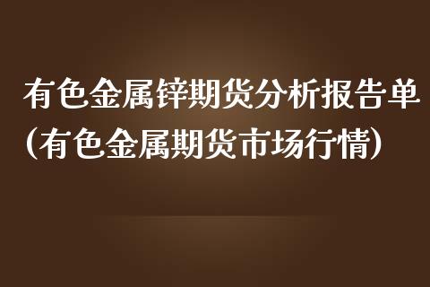 有色金属锌期货分析报告单(有色金属期货市场行情)_https://gjqh.wpmee.com_国际期货_第1张