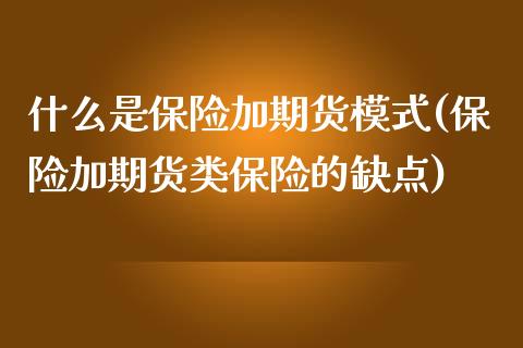 什么是保险加期货模式(保险加期货类保险的缺点)_https://gjqh.wpmee.com_国际期货_第1张