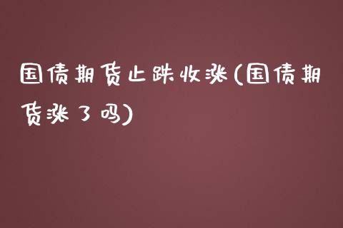 国债期货止跌收涨(国债期货涨了吗)_https://gjqh.wpmee.com_期货平台_第1张