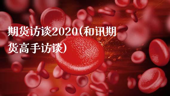 期货访谈2020(和讯期货高手访谈)_https://gjqh.wpmee.com_期货新闻_第1张