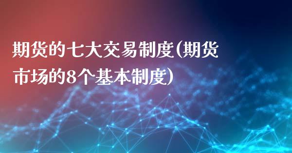 期货的七大交易制度(期货市场的8个基本制度)_https://gjqh.wpmee.com_期货开户_第1张