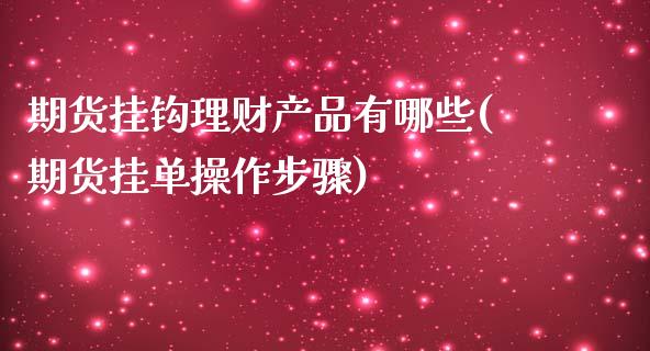 期货挂钩理财产品有哪些(期货挂单操作步骤)_https://gjqh.wpmee.com_期货开户_第1张