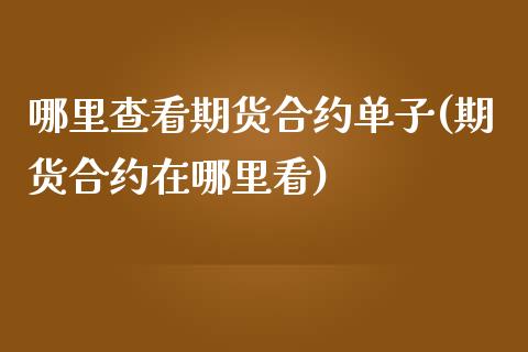 哪里查看期货合约单子(期货合约在哪里看)_https://gjqh.wpmee.com_期货新闻_第1张