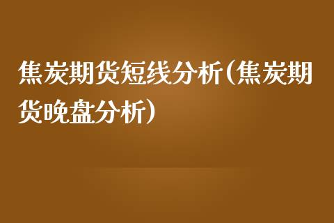 焦炭期货短线分析(焦炭期货晚盘分析)_https://gjqh.wpmee.com_期货百科_第1张