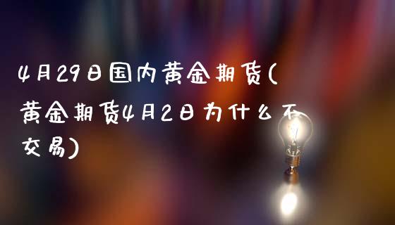 4月29日国内黄金期货(黄金期货4月2日为什么不交易)_https://gjqh.wpmee.com_国际期货_第1张